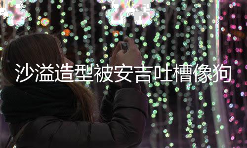 被安狗熊槽像熊孩你是沙溢吉吐击造型子 反